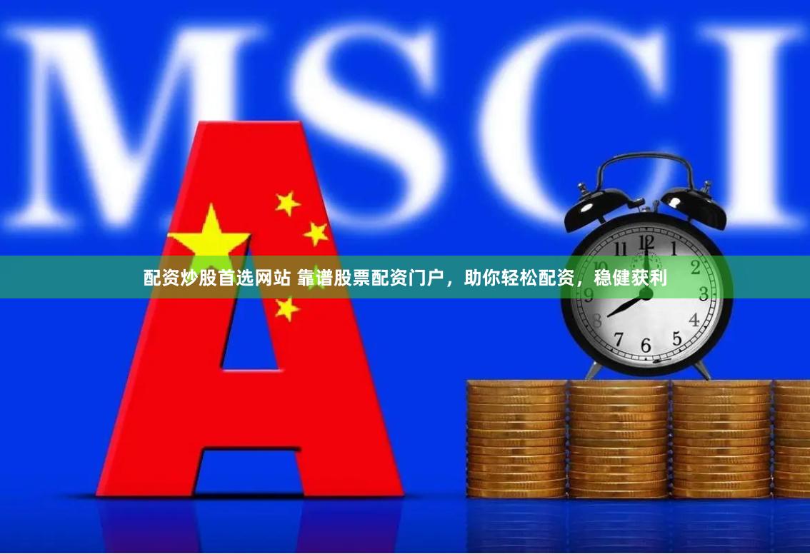 配资炒股首选网站 靠谱股票配资门户，助你轻松配资，稳健获利