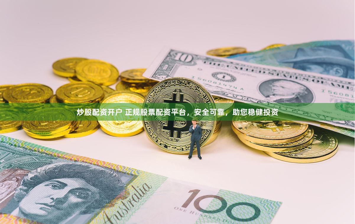 炒股配资开户 正规股票配资平台，安全可靠，助您稳健投资