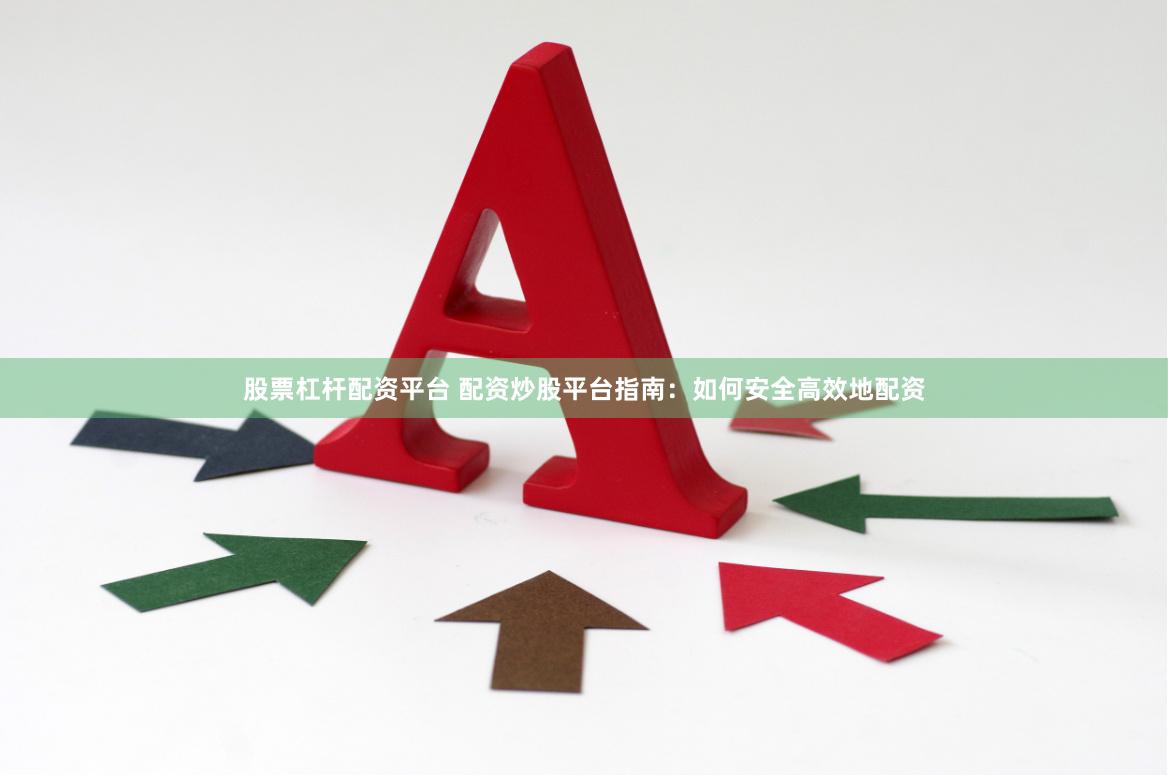 股票杠杆配资平台 配资炒股平台指南：如何安全高效地配资