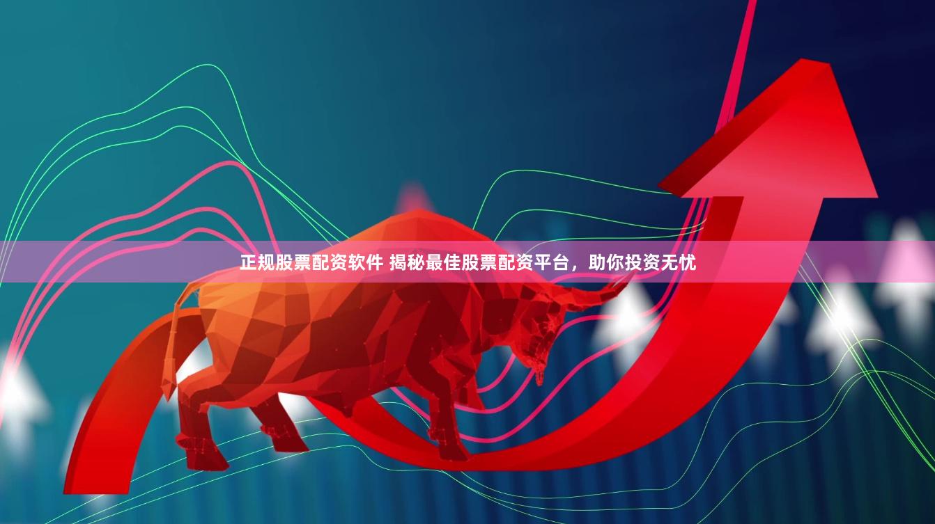 正规股票配资软件 揭秘最佳股票配资平台，助你投资无忧