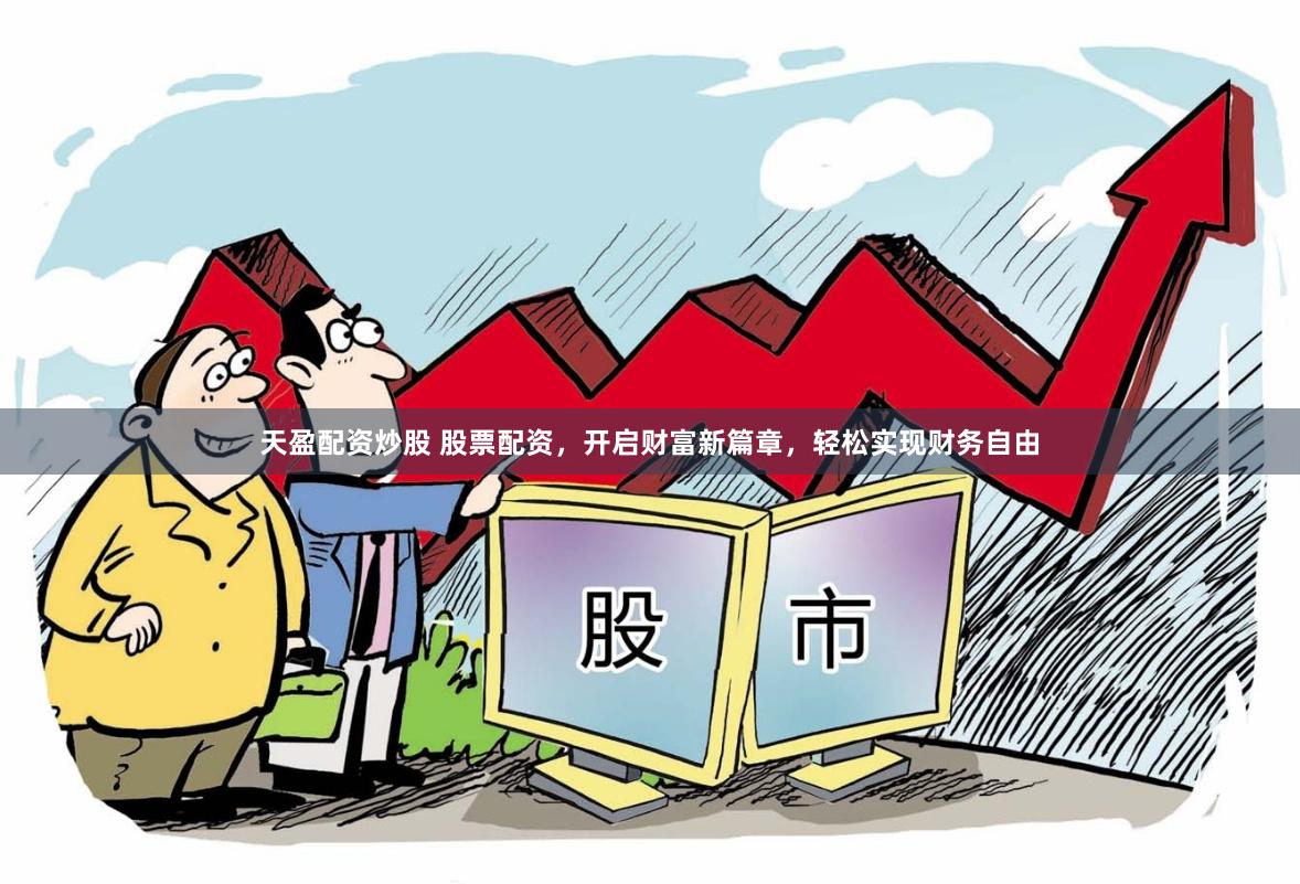 天盈配资炒股 股票配资，开启财富新篇章，轻松实现财务自由