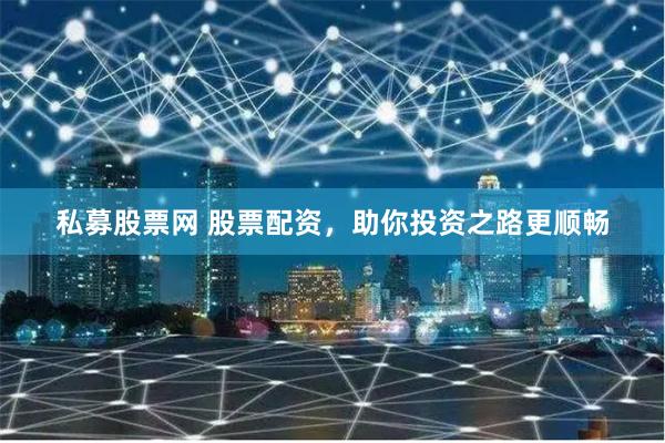 私募股票网 股票配资，助你投资之路更顺畅