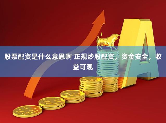 股票配资是什么意思啊 正规炒股配资，资金安全，收益可观