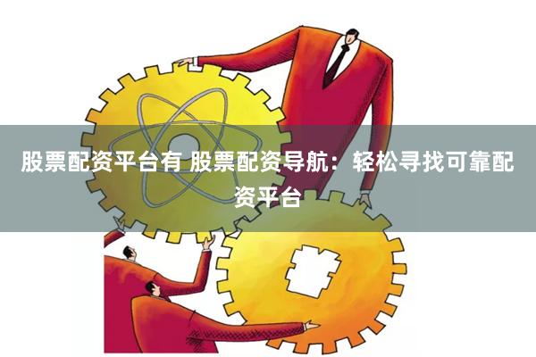 股票配资平台有 股票配资导航：轻松寻找可靠配资平台