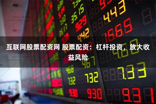 互联网股票配资网 股票配资：杠杆投资，放大收益风险