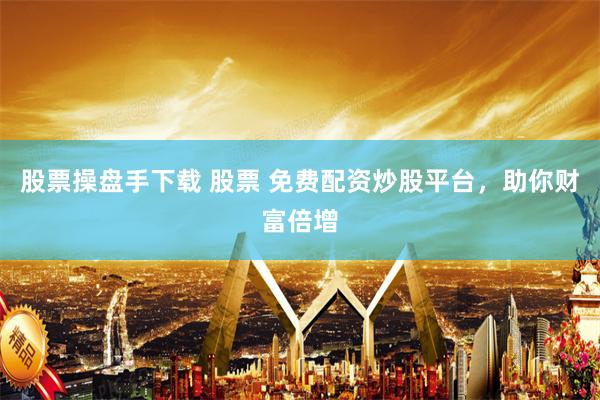 股票操盘手下载 股票 免费配资炒股平台，助你财富倍增