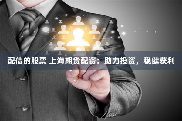 配债的股票 上海期货配资：助力投资，稳健获利