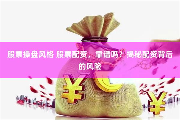 股票操盘风格 股票配资，靠谱吗？揭秘配资背后的风险