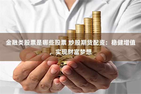 金融类股票是哪些股票 炒股期货配资：稳健增值，实现财富梦想