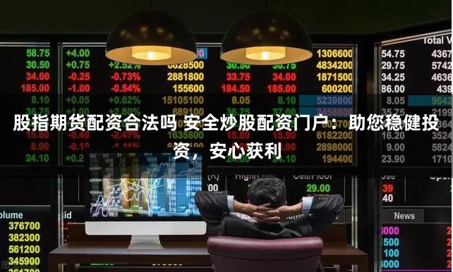 股指期货配资合法吗 安全炒股配资门户：助您稳健投资，安心获利