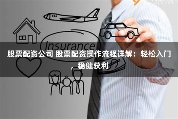 股票配资公司 股票配资操作流程详解：轻松入门，稳健获利