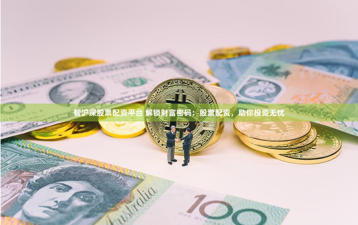 智沪深股票配资平台 解锁财富密码：股票配资，助你投资无忧