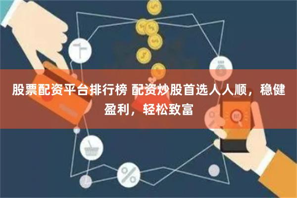 股票配资平台排行榜 配资炒股首选人人顺，稳健盈利，轻松致富