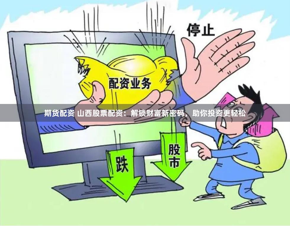 期货配资 山西股票配资：解锁财富新密码，助你投资更轻松