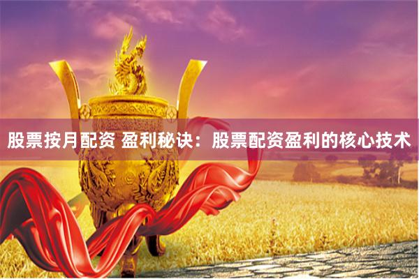 股票按月配资 盈利秘诀：股票配资盈利的核心技术