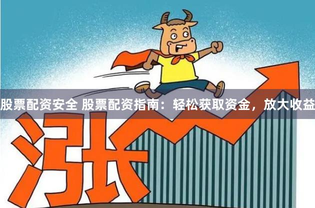 股票配资安全 股票配资指南：轻松获取资金，放大收益