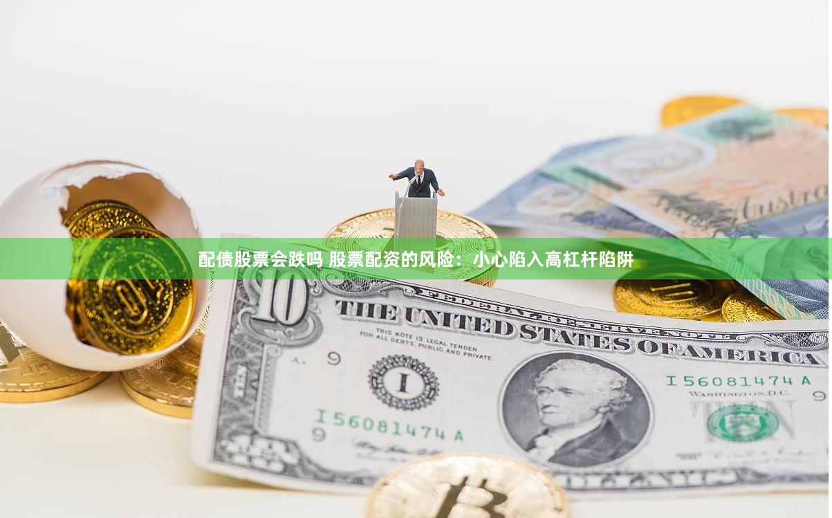 配债股票会跌吗 股票配资的风险：小心陷入高杠杆陷阱