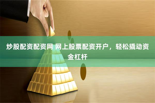炒股配资配资网 网上股票配资开户，轻松撬动资金杠杆