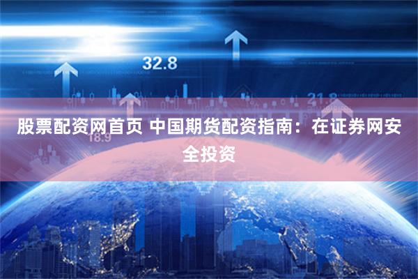 股票配资网首页 中国期货配资指南：在证券网安全投资