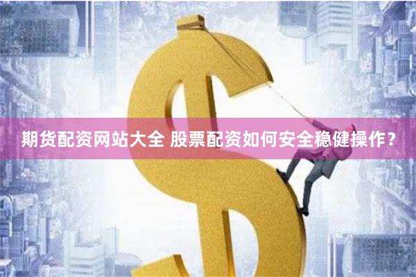 期货配资网站大全 股票配资如何安全稳健操作？