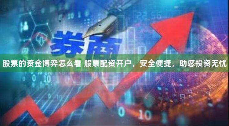 股票的资金博弈怎么看 股票配资开户，安全便捷，助您投资无忧