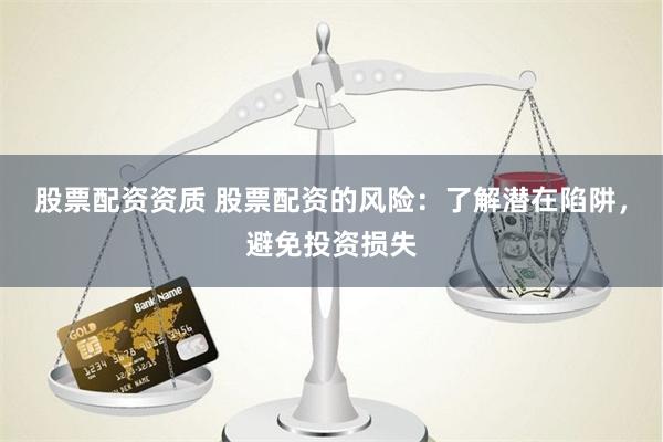 股票配资资质 股票配资的风险：了解潜在陷阱，避免投资损失